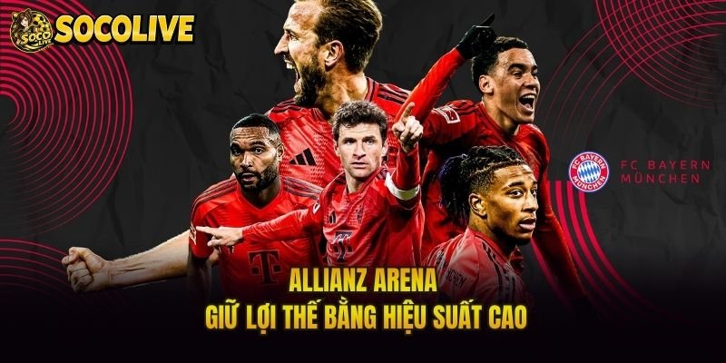 Allianz Arena giữ lợi thế bằng hiệu suất cao