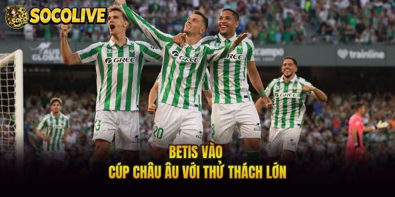 Betis vào cúp châu Âu với thử thách lớn