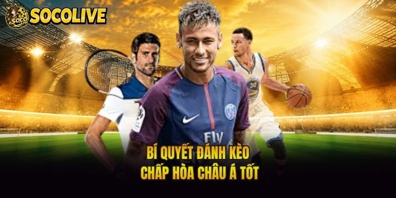 Bí quyết đánh kèo chấp hòa châu Á tốt