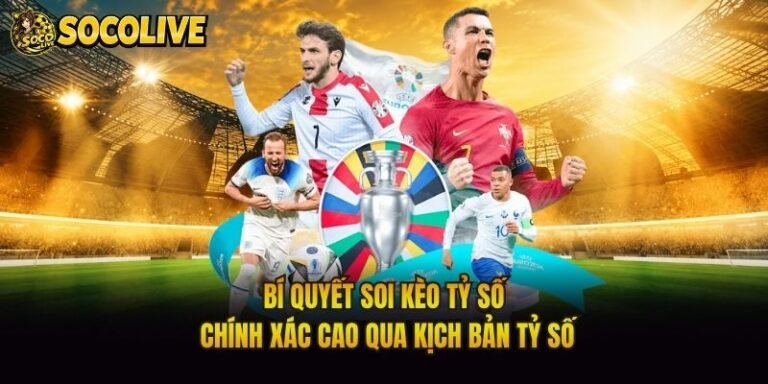 Bí Quyết Soi Kèo Tỷ Số Chính Xác Cao Qua Kịch Bản Tỷ Số