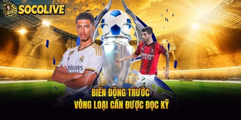 Biến động trước vòng loại cần được đọc kỹ