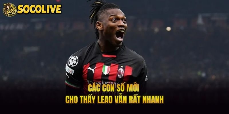 Các con số mới cho thấy Leao vẫn rất nhanh