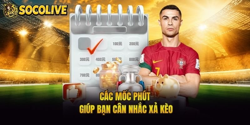 Các mốc phút giúp bạn cân nhắc xả kèo