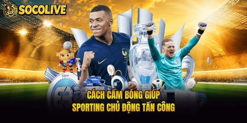 Cách cầm bóng giúp Sporting chủ động tấn công