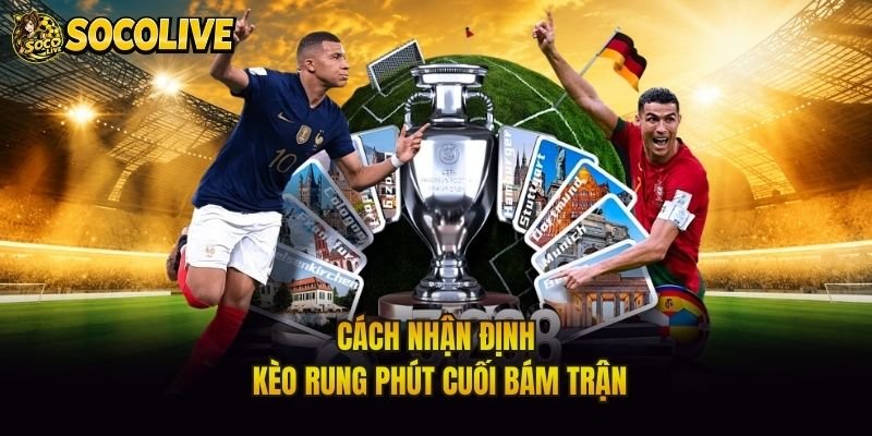 Cách nhận định kèo rung phút cuối bám trận