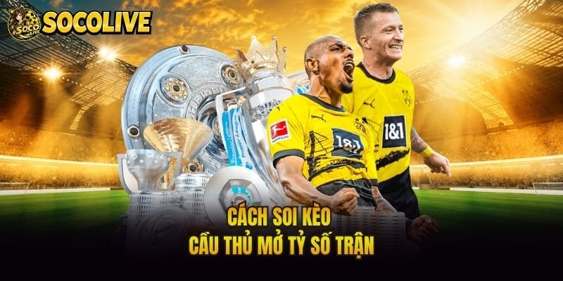 Cách soi kèo cầu thủ mở tỷ số trận