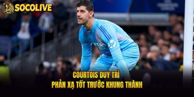 Courtois duy trì phản xạ tốt trước khung thành