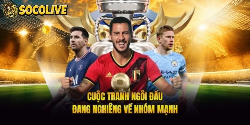 Cuộc tranh ngôi đầu đang nghiêng về nhóm mạnh