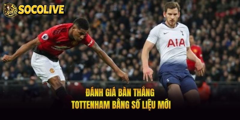 Đánh giá bàn thắng Tottenham bằng số liệu mới