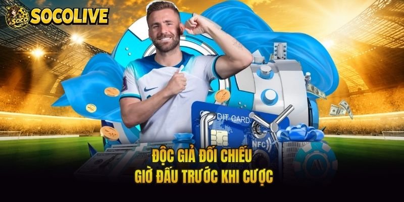 Độc giả đối chiếu giờ đấu trước khi cược
