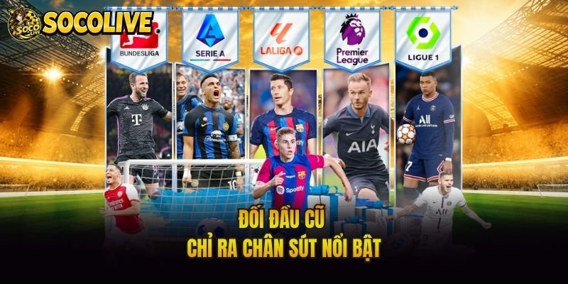 Đối đầu cũ chỉ ra chân sút nổi bật