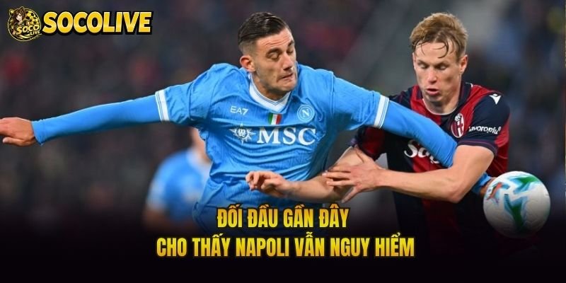 Đối đầu gần đây cho thấy Napoli vẫn nguy hiểm