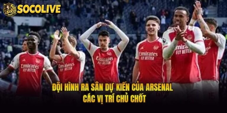 Đội Hình Ra Sân Dự Kiến Của Arsenal - Các Vị Trí Chủ Chốt