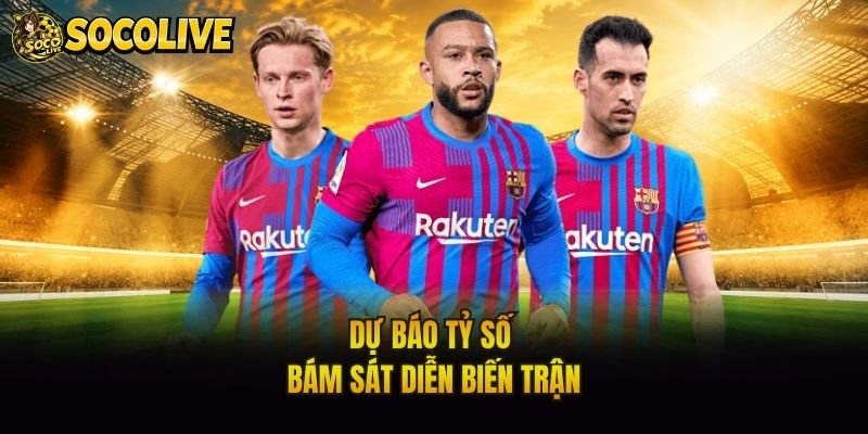 Dự báo tỷ số bám sát diễn biến trận
