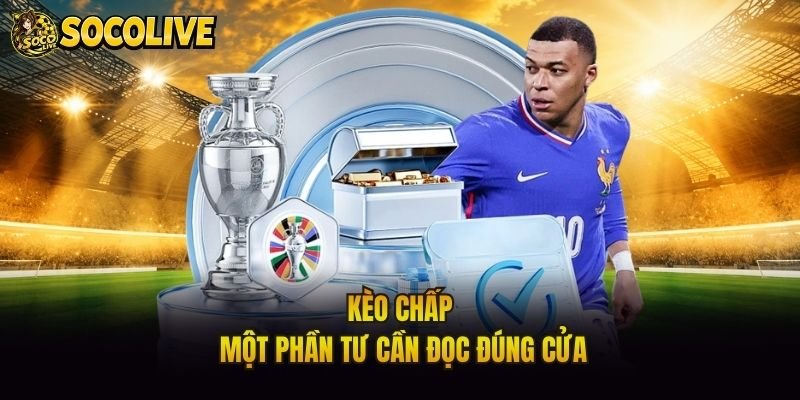 Kèo chấp một phần tư cần đọc đúng cửa
