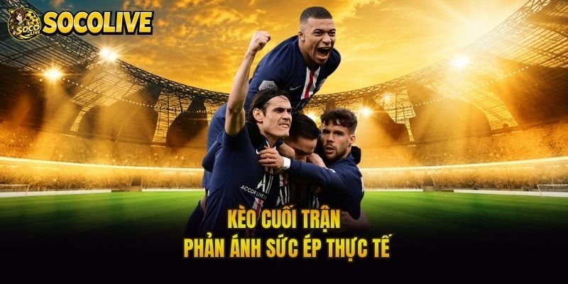 Kèo cuối trận phản ánh sức ép thực tế