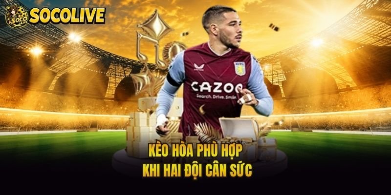 Kèo hòa phù hợp khi hai đội cân sức