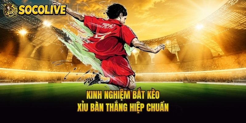 Kinh nghiệm bắt kèo xỉu bàn thắng hiệp chuẩn