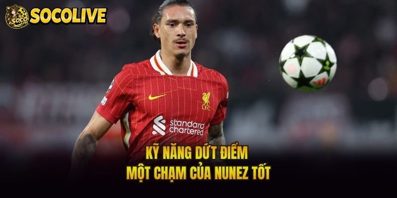 Kỹ năng dứt điểm một chạm của Nunez tốt