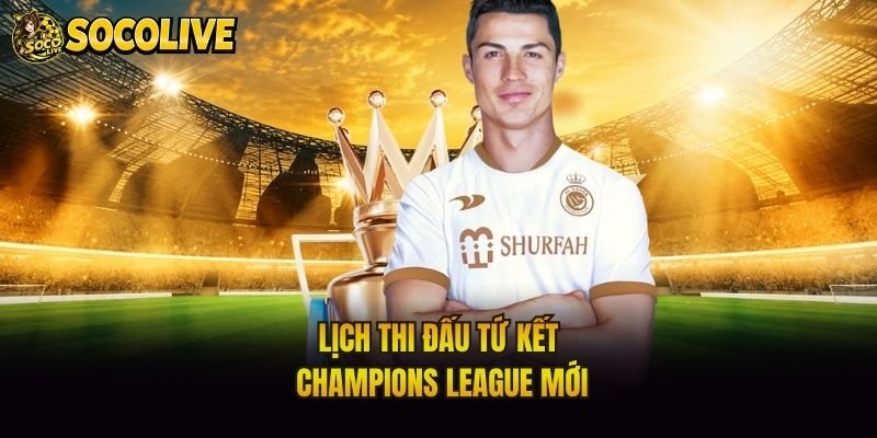 Lịch thi đấu tứ kết Champions League mới