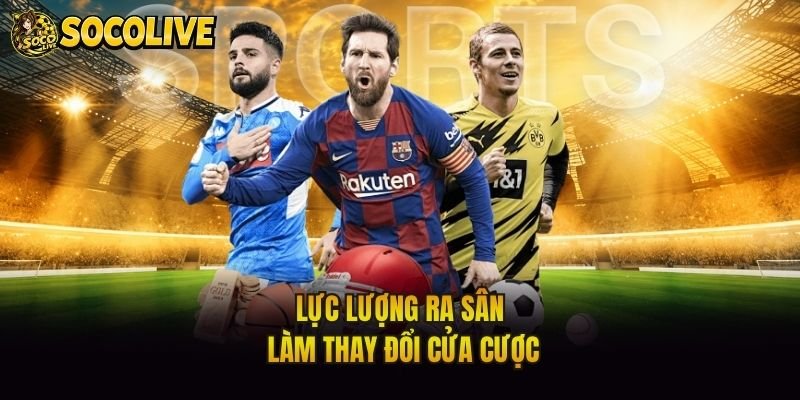 Lực lượng ra sân làm thay đổi cửa cược