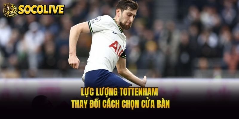 Lực lượng Tottenham thay đổi cách chọn cửa bàn