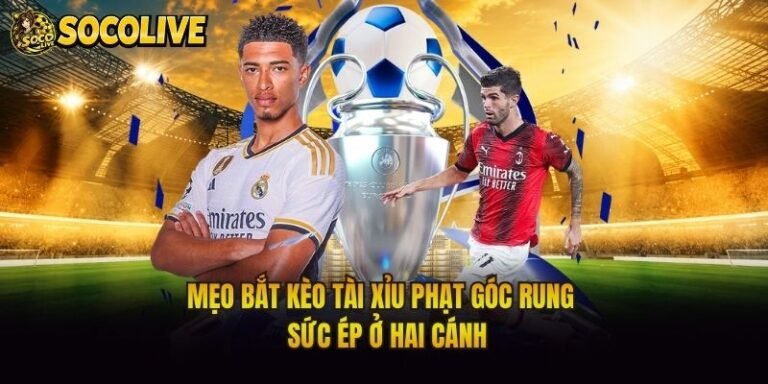 Mẹo Bắt Kèo Tài Xỉu Phạt Góc Rung - Sức Ép Ở Hai Cánh