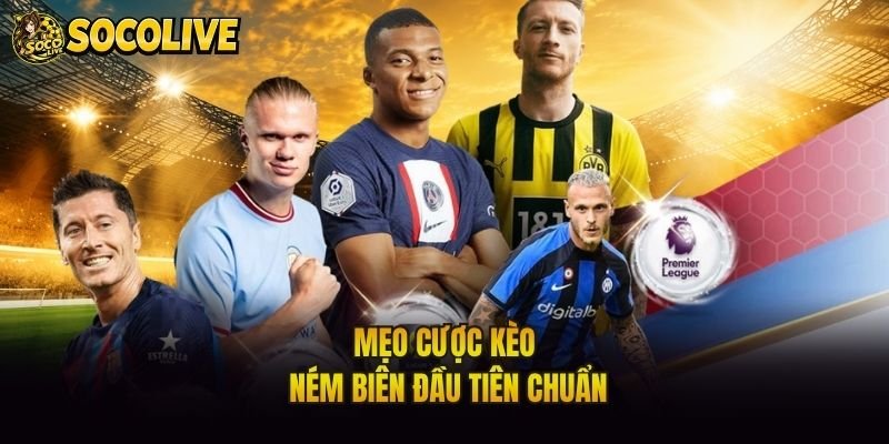 Mẹo cược kèo ném biên đầu tiên chuẩn