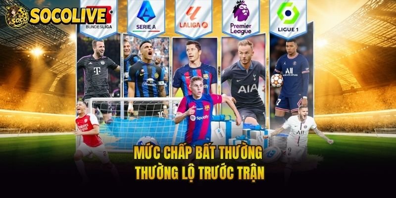 Mức chấp bất thường thường lộ trước trận
