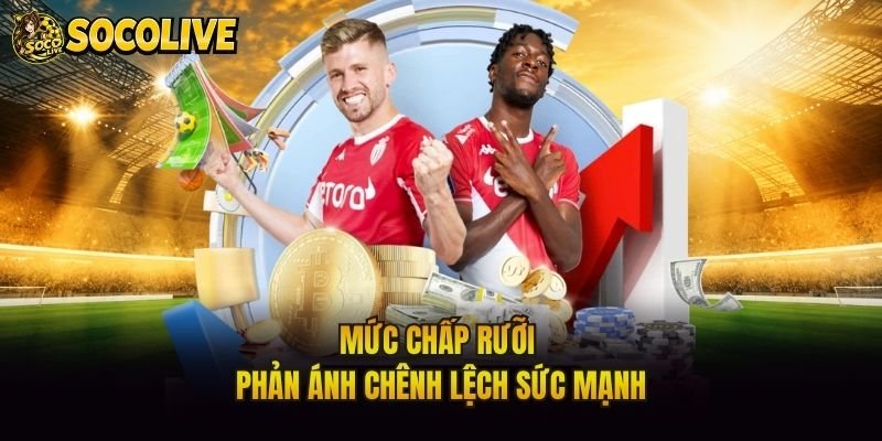 Mức chấp rưỡi phản ánh chênh lệch sức mạnh