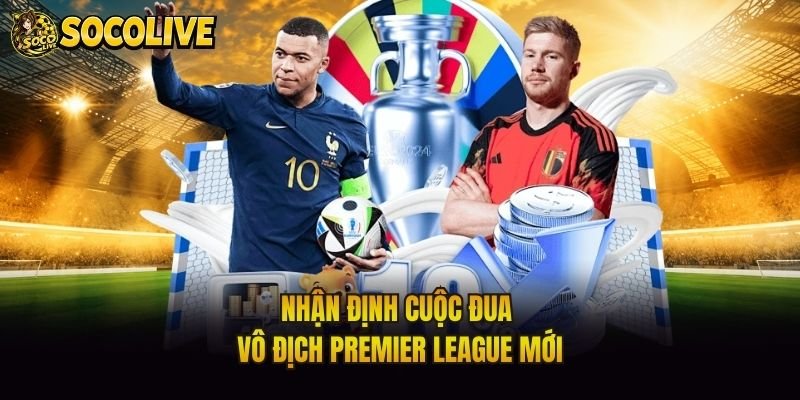 Nhận định cuộc đua vô địch Premier League mới