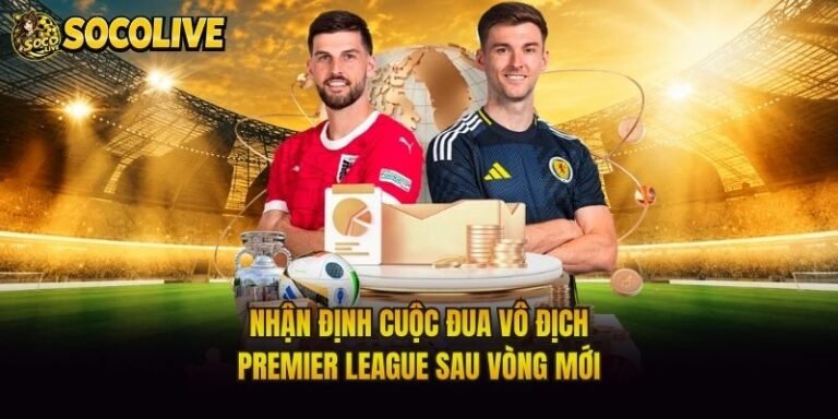 Nhận Định Cuộc Đua Vô Địch Premier League Sau Vòng Mới
