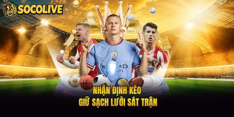 Nhận định kèo giữ sạch lưới sát trận