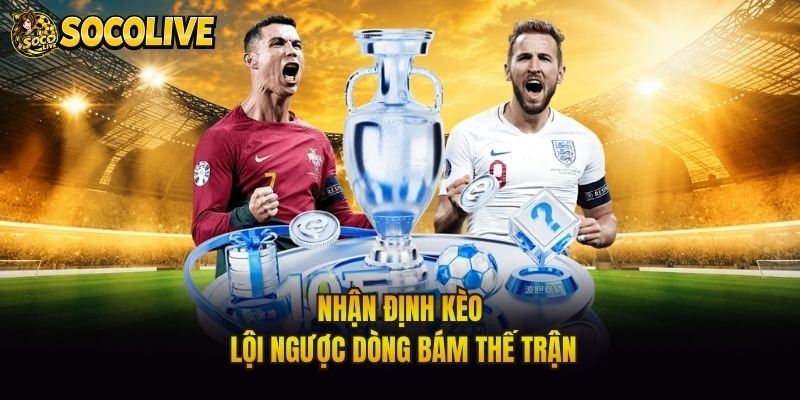 Nhận định kèo lội ngược dòng bám thế trận