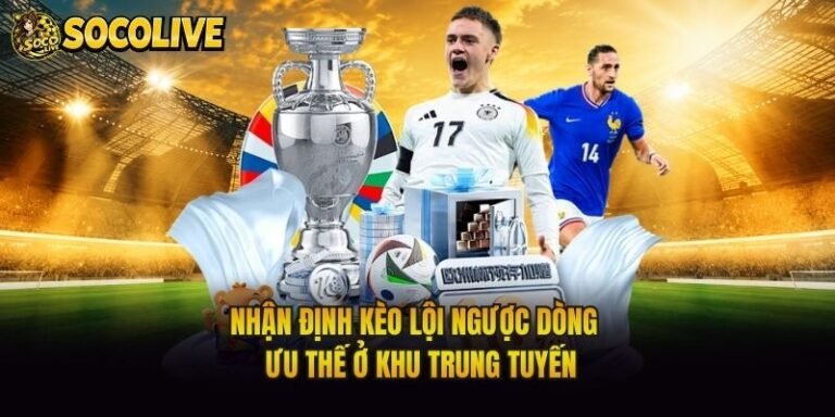 Nhận Định Kèo Lội Ngược Dòng - Ưu Thế Ở Khu Trung Tuyến