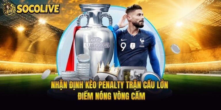 Nhận Định Kèo Penalty Trận Cầu Lớn - Điểm Nóng Vòng Cấm