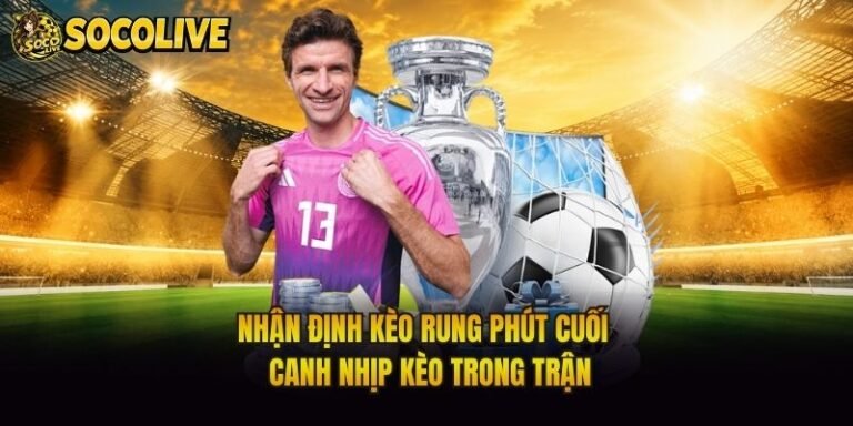 Nhận Định Kèo Rung Phút Cuối - Canh Nhịp Kèo Trong Trận
