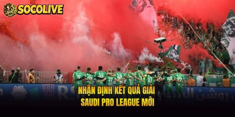 Nhận định kết quả giải Saudi Pro League mới