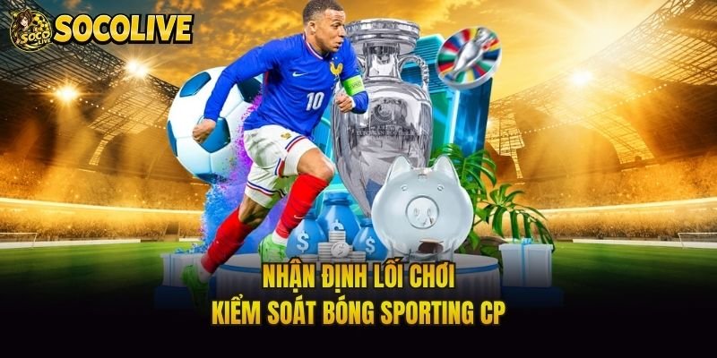 Nhận định lối chơi kiểm soát bóng Sporting CP