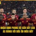 Nhận Định Phong Độ Gần Đây Của AS Roma Với Dấu Ấn Mùa Này