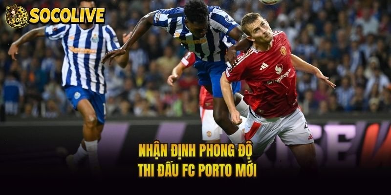Nhận định phong độ thi đấu FC Porto mới