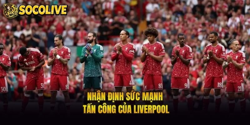 Nhận định sức mạnh tấn công của Liverpool