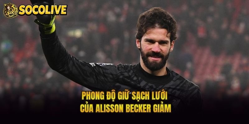 Phong độ giữ sạch lưới của Alisson Becker giảm