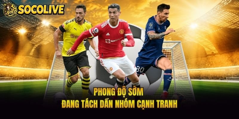 Phong độ sớm đang tách dần nhóm cạnh tranh