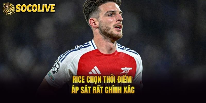 Rice chọn thời điểm áp sát rất chính xác
