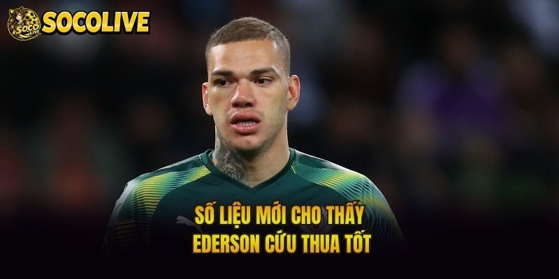 Số liệu mới cho thấy Ederson cứu thua tốt