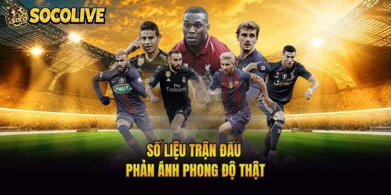 Số liệu trận đấu phản ánh phong độ thật