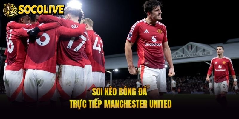 Soi kèo bóng đá trực tiếp Manchester United