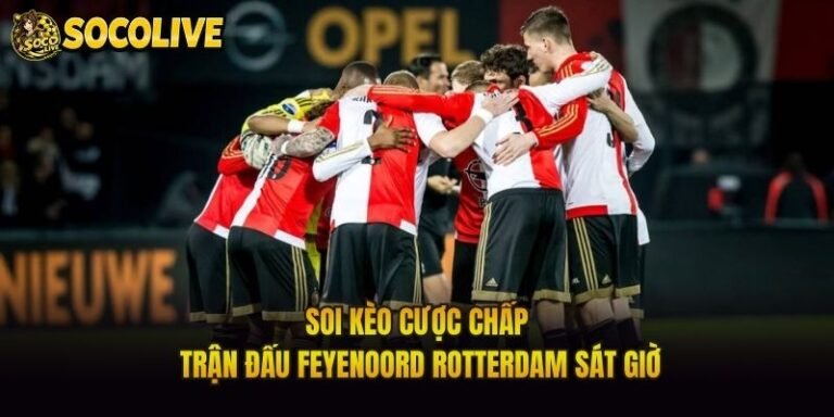 Soi Kèo Cược Chấp Trận Đấu Feyenoord Rotterdam Sát Giờ