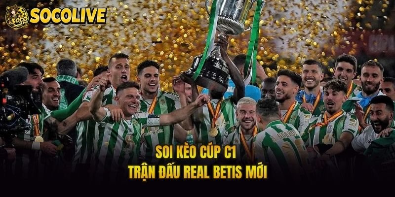 Soi kèo cúp C1 trận đấu Real Betis mới